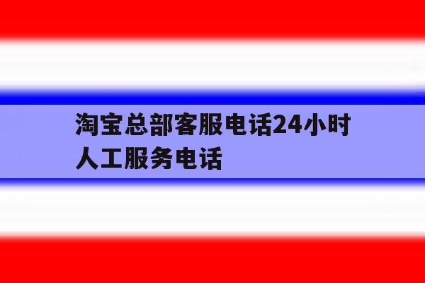 淘宝总部客服电话24小时人工服务电话 淘宝总部客服电话24小时人工服务电话