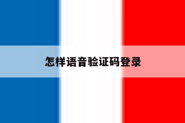 怎样语音验证码登录 怎样语音验证码登录