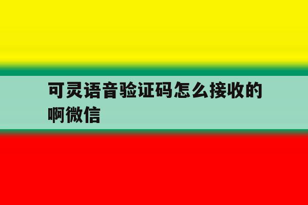 可灵语音验证码怎么接收的啊微信 可灵语音验证码怎么接收的啊微信