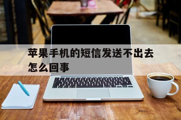 苹果手机的短信发送不出去怎么回事 苹果手机的短信发送不出去怎么回事