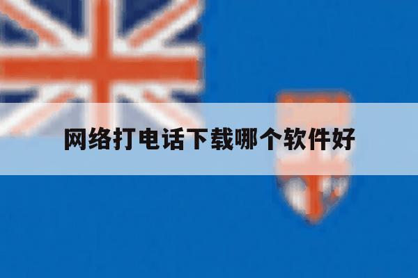 网络打电话下载哪个软件好 网络打电话下载哪个软件好