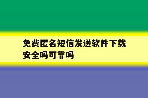 关于免费匿名短信发送软件下载安全吗可靠吗的信息 关于免费匿名短信发送软件下载安全吗可靠吗的信息
