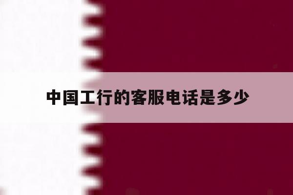 中国工行的客服电话是多少 中国工行的客服电话是多少