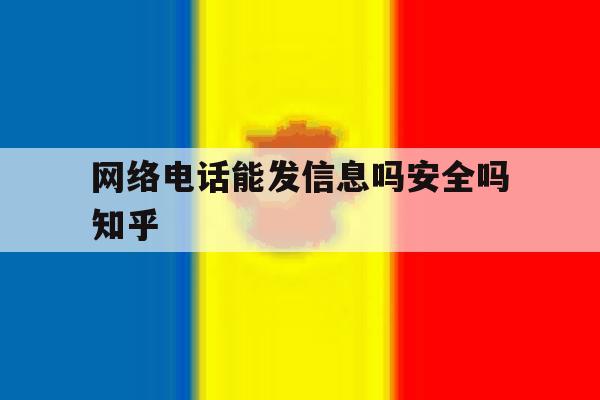 网络电话能发信息吗安全吗知乎 网络电话能发信息吗安全吗知乎