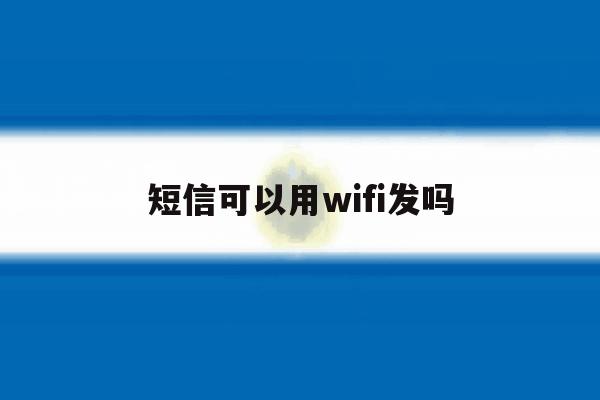 短信可以用wifi发吗 短信可以用wifi发吗
