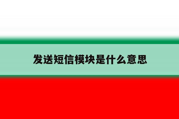 发送短信模块是什么意思 发送短信模块是什么意思