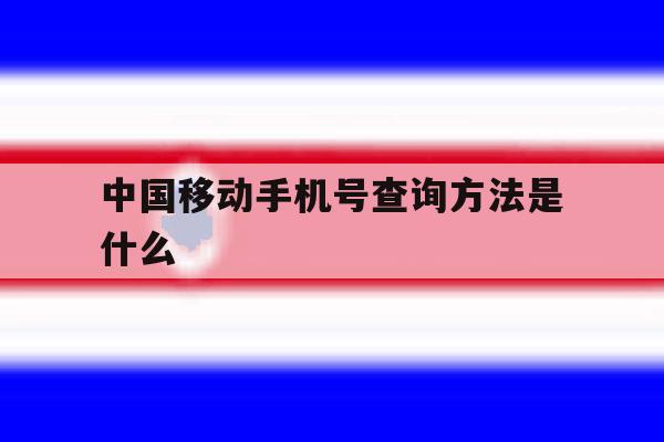 中国移动手机号查询方法是什么 中国移动手机号查询方法是什么