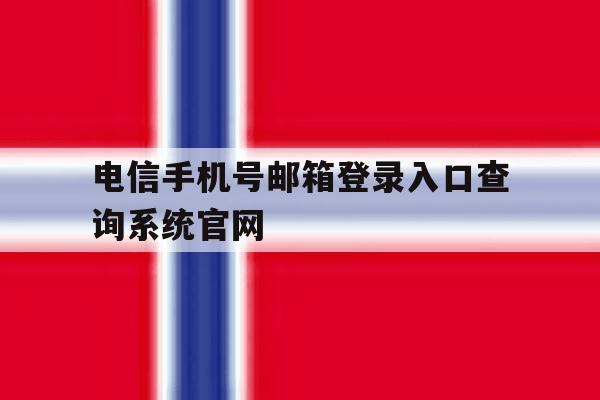 关于电信手机号邮箱登录入口查询系统官网的信息 关于电信手机号邮箱登录入口查询系统官网的信息