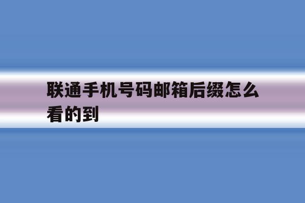 联通手机号码邮箱后缀怎么看的到 联通手机号码邮箱后缀怎么看的到
