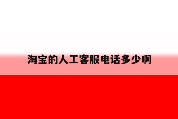 淘宝的人工客服电话多少啊 淘宝的人工客服电话多少啊