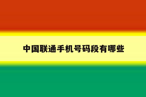 包含中国联通手机号码段有哪些的词条 包含中国联通手机号码段有哪些的词条
