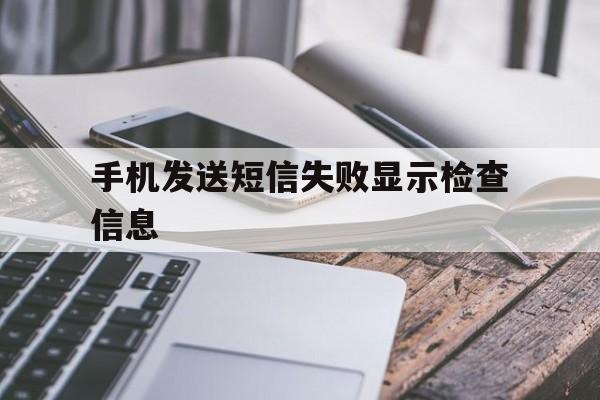 手机发送短信失败显示检查信息 手机发送短信失败显示检查信息