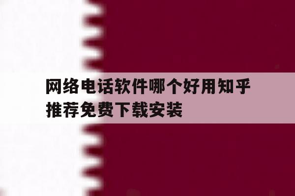 关于网络电话软件哪个好用知乎推荐免费下载安装的信息 关于网络电话软件哪个好用知乎推荐免费下载安装的信息