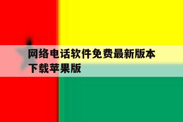 网络电话软件免费最新版本下载苹果版的简单介绍 网络电话软件免费最新版本下载苹果版的简单介绍
