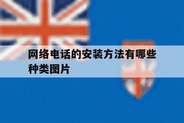 网络电话的安装方法有哪些种类图片的简单介绍 网络电话的安装方法有哪些种类图片的简单介绍