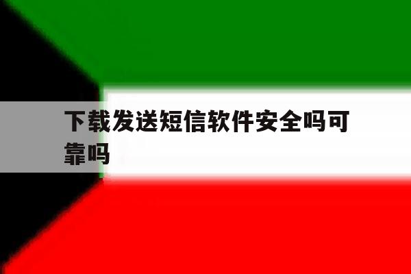下载发送短信软件安全吗可靠吗 下载发送短信软件安全吗可靠吗