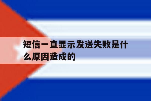 短信一直显示发送失败是什么原因造成的 短信一直显示发送失败是什么原因造成的
