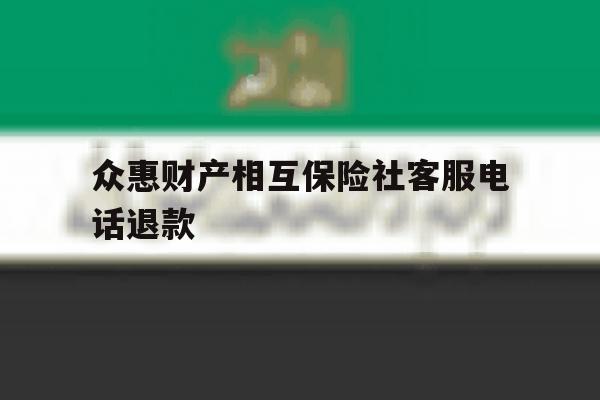 众惠财产相互保险社客服电话退款 众惠财产相互保险社客服电话退款