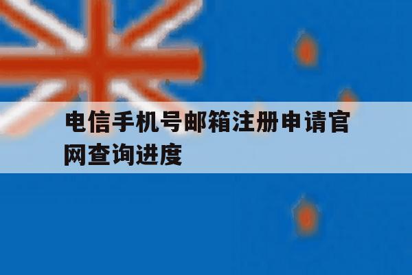 包含电信手机号邮箱注册申请官网查询进度的词条 包含电信手机号邮箱注册申请官网查询进度的词条