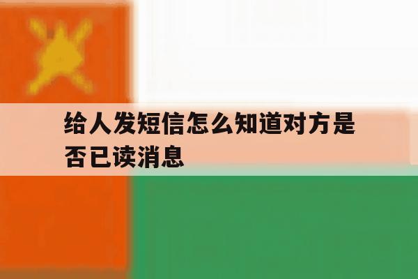 给人发短信怎么知道对方是否已读消息 给人发短信怎么知道对方是否已读消息