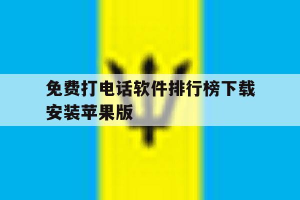 关于免费打电话软件排行榜下载安装苹果版的信息 关于免费打电话软件排行榜下载安装苹果版的信息