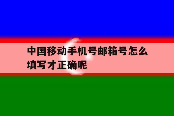 中国移动手机号邮箱号怎么填写才正确呢的简单介绍 中国移动手机号邮箱号怎么填写才正确呢的简单介绍