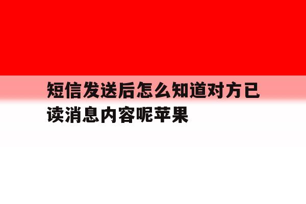 短信发送后怎么知道对方已读消息内容呢苹果 短信发送后怎么知道对方已读消息内容呢苹果