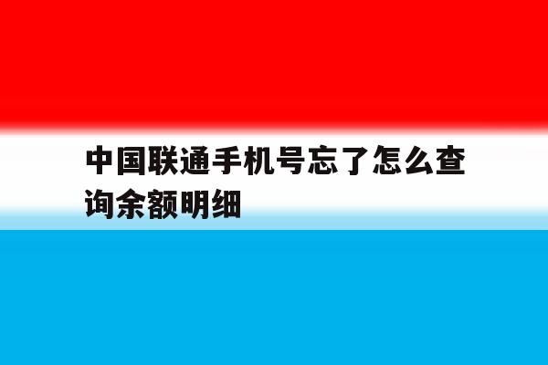 中国联通手机号忘了怎么查询余额明细 中国联通手机号忘了怎么查询余额明细