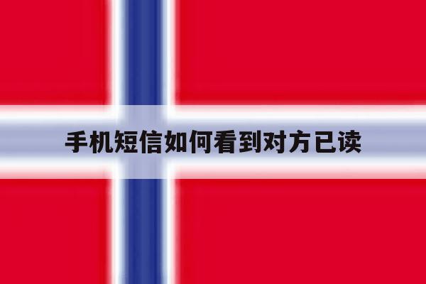 手机短信如何看到对方已读 手机短信如何看到对方已读