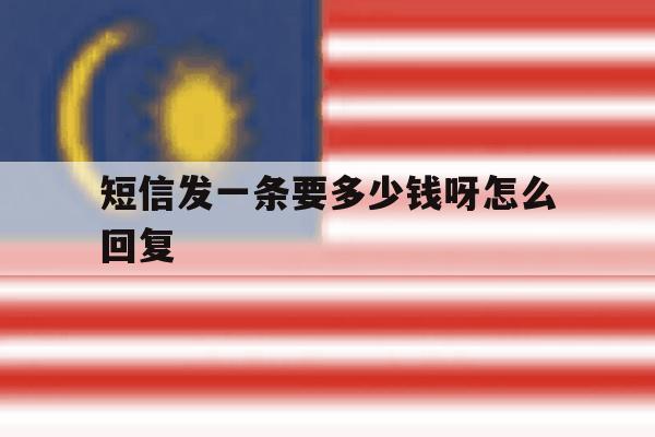 短信发一条要多少钱呀怎么回复 短信发一条要多少钱呀怎么回复