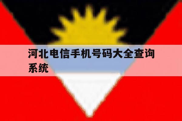 河北电信手机号码大全查询系统 河北电信手机号码大全查询系统