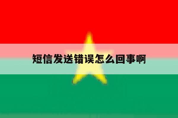 短信发送错误怎么回事啊 短信发送错误怎么回事啊