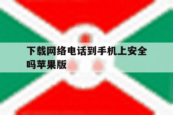 关于下载网络电话到手机上安全吗苹果版的信息 关于下载网络电话到手机上安全吗苹果版的信息
