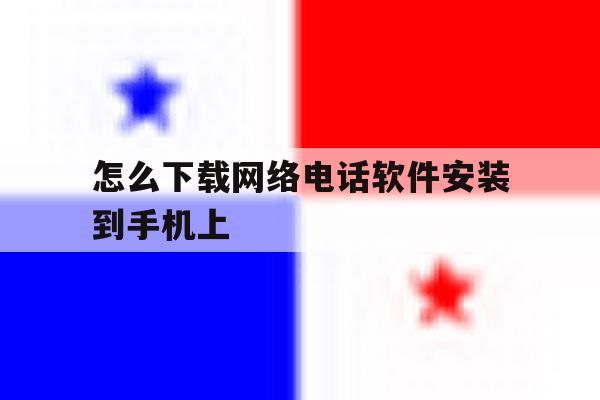 怎么下载网络电话软件安装到手机上 怎么下载网络电话软件安装到手机上