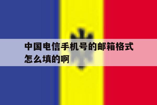 包含中国电信手机号的邮箱格式怎么填的啊的词条 包含中国电信手机号的邮箱格式怎么填的啊的词条