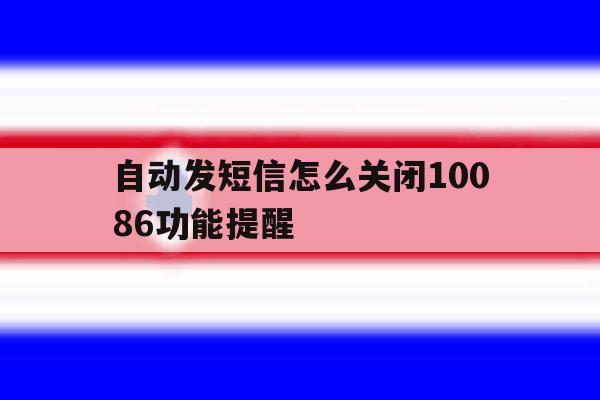 自动发短信怎么关闭10086功能提醒 自动发短信怎么关闭10086功能提醒