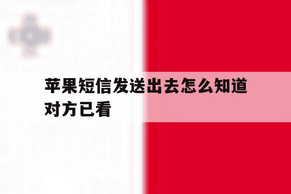 苹果短信发送出去怎么知道对方已看 苹果短信发送出去怎么知道对方已看