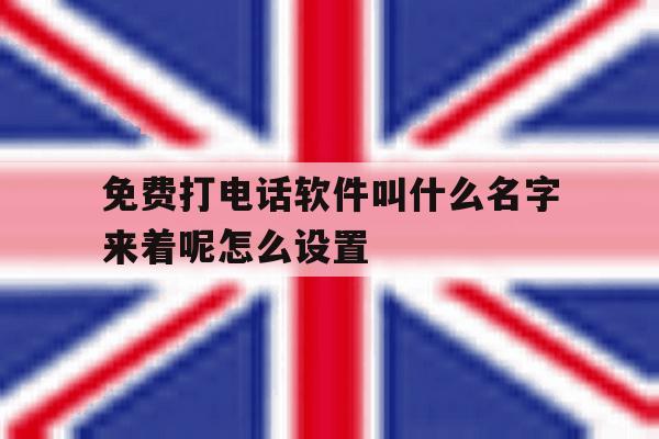 免费打电话软件叫什么名字来着呢怎么设置 免费打电话软件叫什么名字来着呢怎么设置