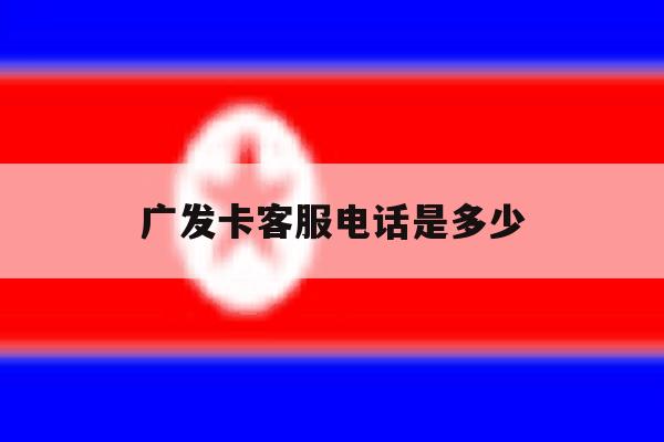 广发卡客服电话是多少 广发卡客服电话是多少