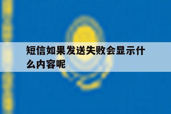 短信如果发送失败会显示什么内容呢 短信如果发送失败会显示什么内容呢