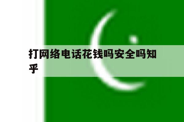 关于打网络电话花钱吗安全吗知乎的信息 关于打网络电话花钱吗安全吗知乎的信息