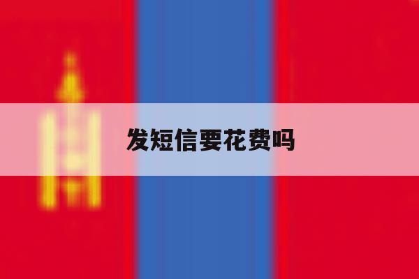 发短信要花费吗 发短信要花费吗