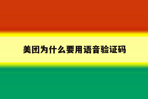 美团为什么要用语音验证码 美团为什么要用语音验证码