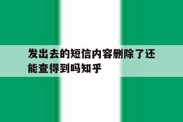 发出去的短信内容删除了还能查得到吗知乎的简单介绍 发出去的短信内容删除了还能查得到吗知乎的简单介绍