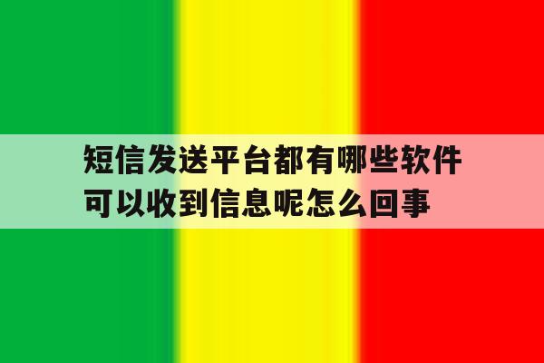 包含短信发送平台都有哪些软件可以收到信息呢怎么回事的词条 包含短信发送平台都有哪些软件可以收到信息呢怎么回事的词条
