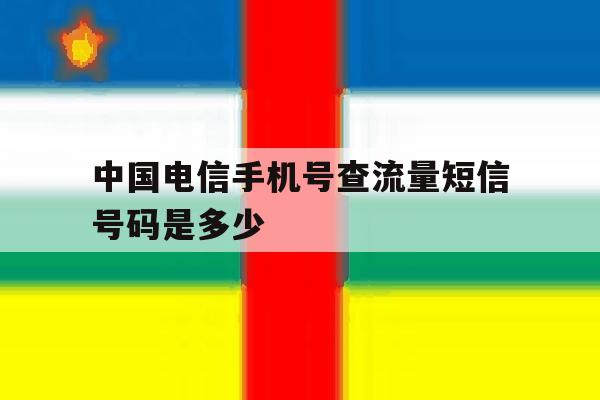 中国电信手机号查流量短信号码是多少 中国电信手机号查流量短信号码是多少