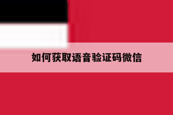 如何获取语音验证码微信 如何获取语音验证码微信