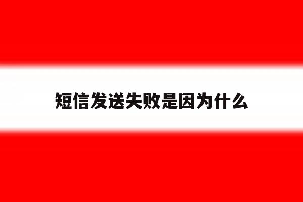 短信发送失败是因为什么 短信发送失败是因为什么