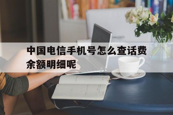 中国电信手机号怎么查话费余额明细呢的简单介绍 中国电信手机号怎么查话费余额明细呢的简单介绍