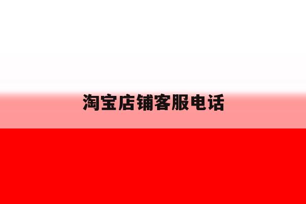 淘宝店铺客服电话 淘宝店铺客服电话